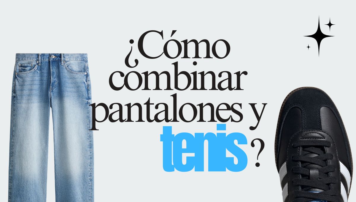 con esta guia podras combinar tenis segun el tipo de pantalon